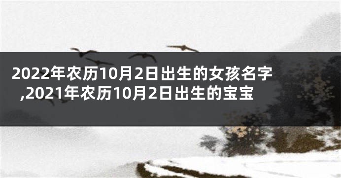 2022年农历10月2日出生的女孩名字,2021年农历10月2日出生的宝宝