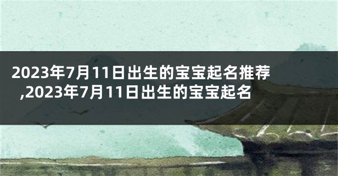 2023年7月11日出生的宝宝起名推荐,2023年7月11日出生的宝宝起名