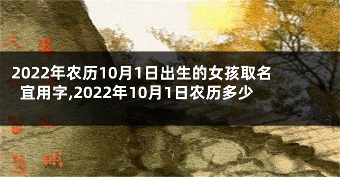 2022年农历10月1日出生的女孩取名宜用字,2022年10月1日农历多少