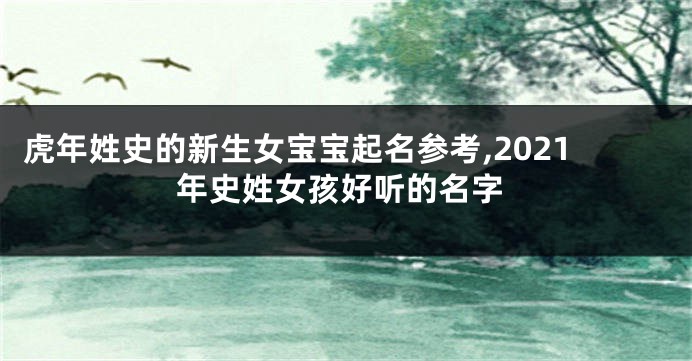 虎年姓史的新生女宝宝起名参考,2021年史姓女孩好听的名字