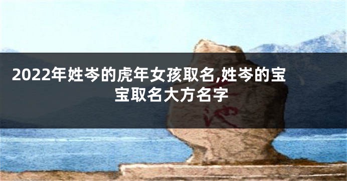 2022年姓岑的虎年女孩取名,姓岑的宝宝取名大方名字