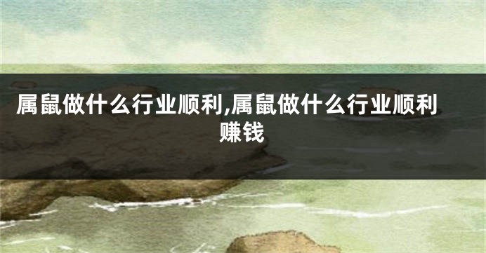 属鼠做什么行业顺利,属鼠做什么行业顺利赚钱
