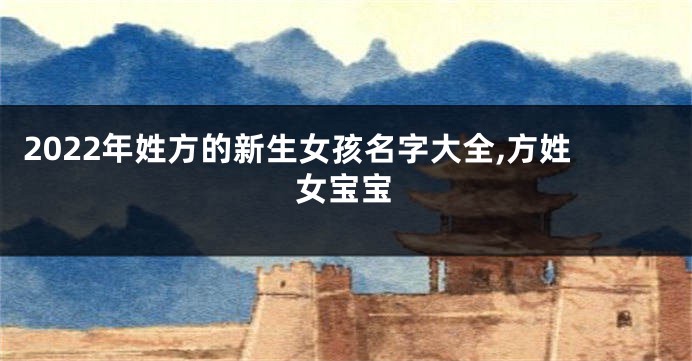 2022年姓方的新生女孩名字大全,方姓女宝宝