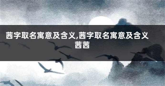 茜字取名寓意及含义,茜字取名寓意及含义茜茜