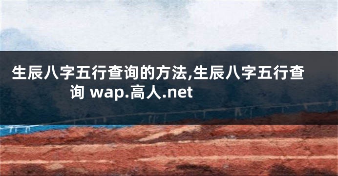 生辰八字五行查询的方法,生辰八字五行查询 wap.高人.net