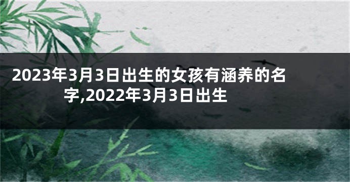 2023年3月3日出生的女孩有涵养的名字,2022年3月3日出生