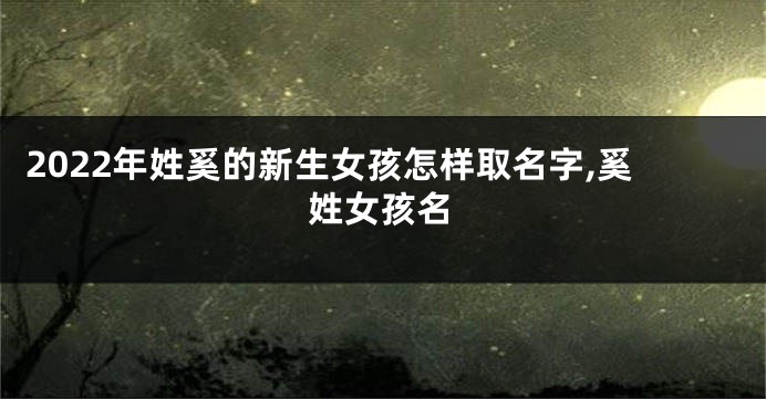 2022年姓奚的新生女孩怎样取名字,奚姓女孩名