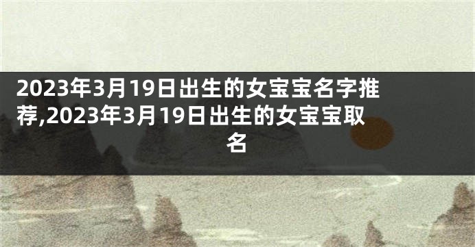 2023年3月19日出生的女宝宝名字推荐,2023年3月19日出生的女宝宝取名