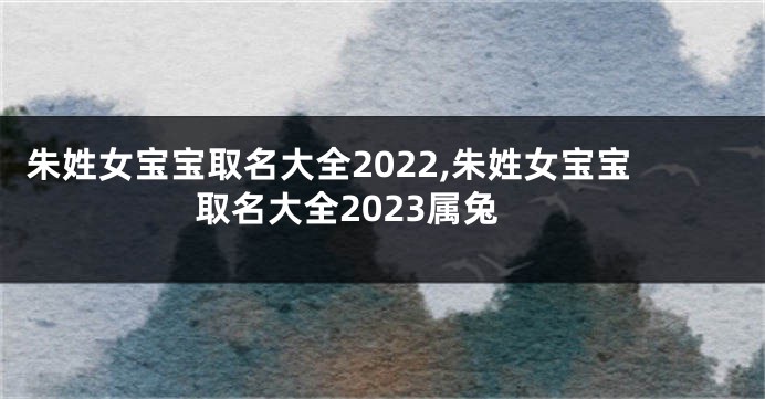 朱姓女宝宝取名大全2022,朱姓女宝宝取名大全2023属兔
