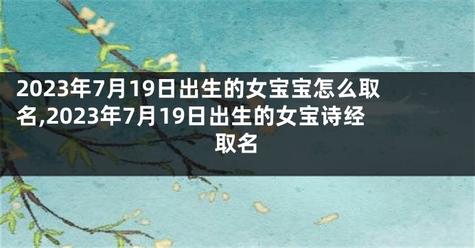2023年7月19日出生的女宝宝怎么取名,2023年7月19日出生的女宝诗经取名