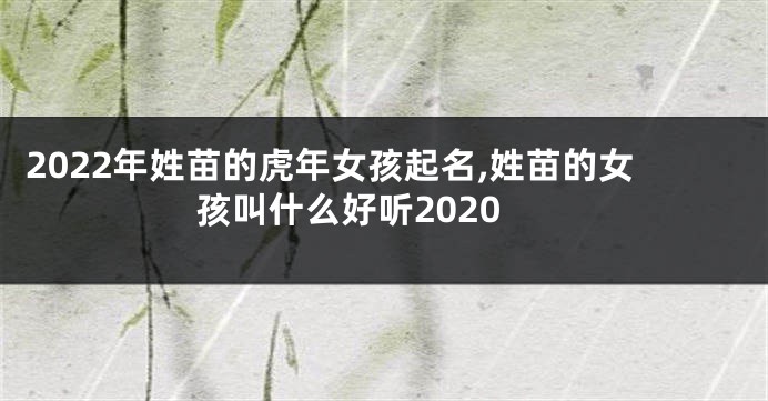 2022年姓苗的虎年女孩起名,姓苗的女孩叫什么好听2020