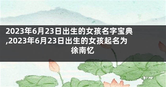 2023年6月23日出生的女孩名字宝典,2023年6月23日出生的女孩起名为徐南忆