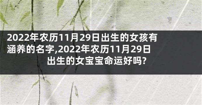 2022年农历11月29日出生的女孩有涵养的名字,2022年农历11月29日出生的女宝宝命运好吗?