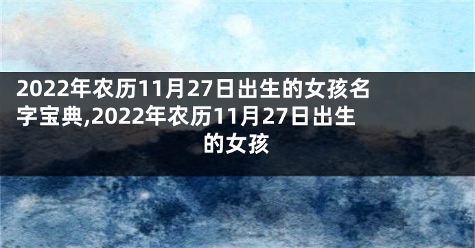 2022年农历11月27日出生的女孩名字宝典,2022年农历11月27日出生的女孩
