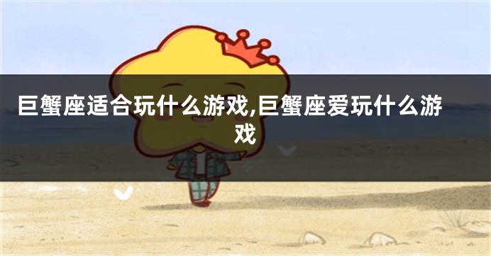 巨蟹座适合玩什么游戏,巨蟹座爱玩什么游戏
