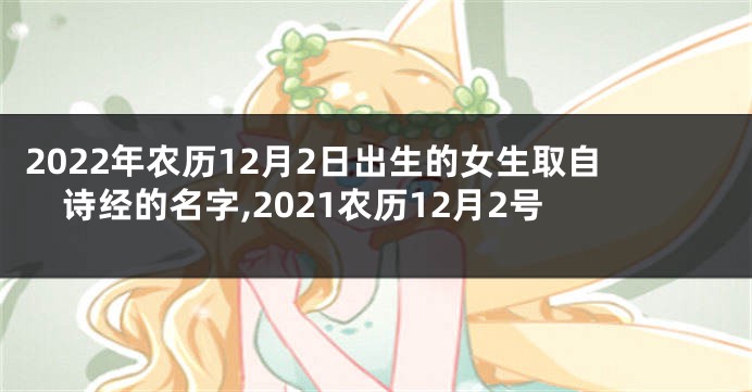 2022年农历12月2日出生的女生取自诗经的名字,2021农历12月2号