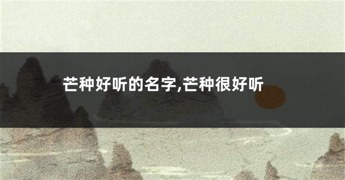 芒种好听的名字,芒种很好听