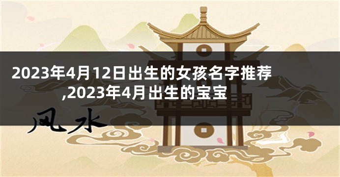 2023年4月12日出生的女孩名字推荐,2023年4月出生的宝宝