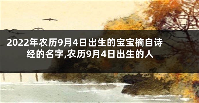 2022年农历9月4日出生的宝宝摘自诗经的名字,农历9月4日出生的人