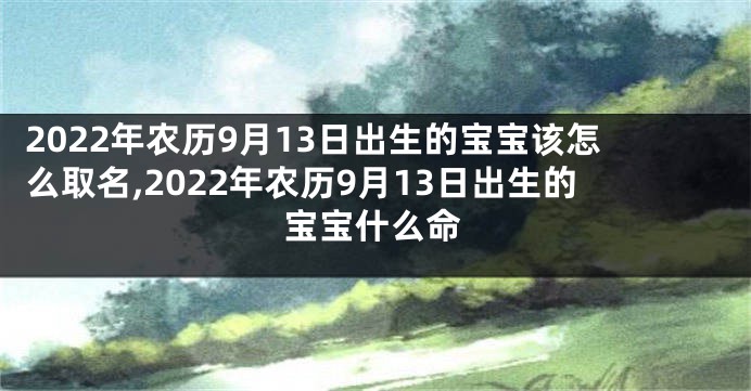 2022年农历9月13日出生的宝宝该怎么取名,2022年农历9月13日出生的宝宝什么命