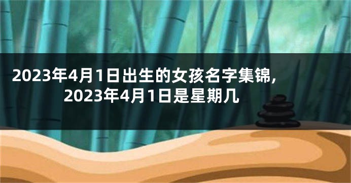 2023年4月1日出生的女孩名字集锦,2023年4月1日是星期几
