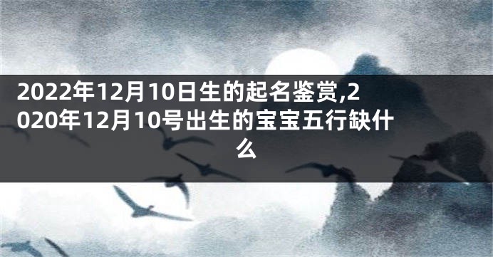 2022年12月10日生的起名鉴赏,2020年12月10号出生的宝宝五行缺什么