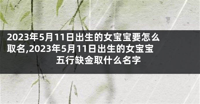 2023年5月11日出生的女宝宝要怎么取名,2023年5月11日出生的女宝宝五行缺金取什么名字