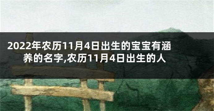 2022年农历11月4日出生的宝宝有涵养的名字,农历11月4日出生的人