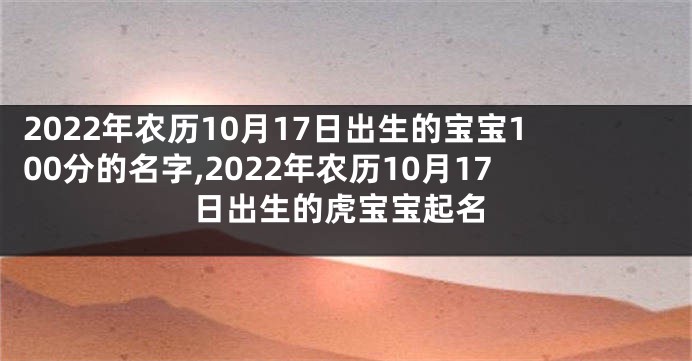 2022年农历10月17日出生的宝宝100分的名字,2022年农历10月17日出生的虎宝宝起名