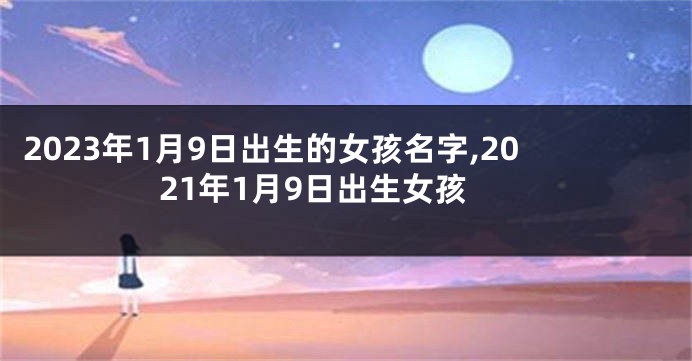 2023年1月9日出生的女孩名字,2021年1月9日出生女孩