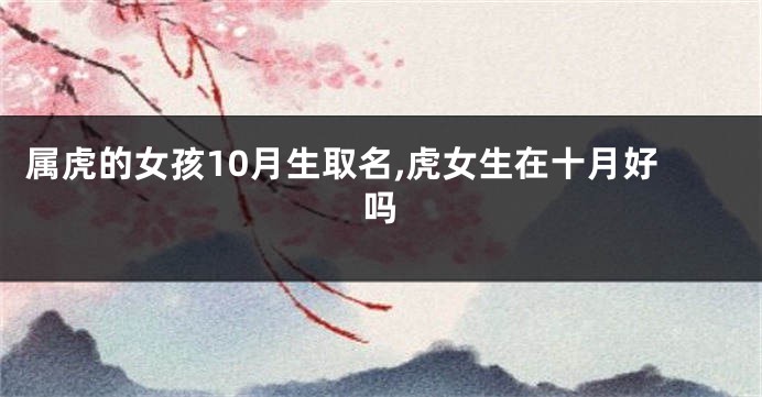 属虎的女孩10月生取名,虎女生在十月好吗