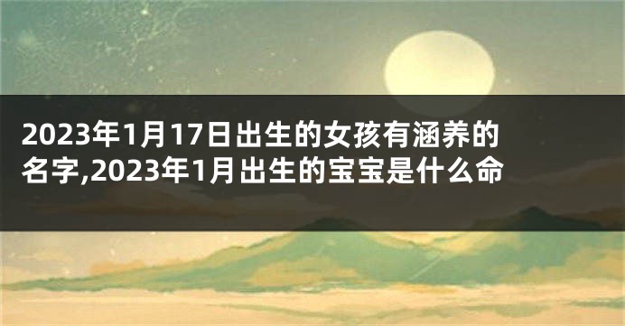 2023年1月17日出生的女孩有涵养的名字,2023年1月出生的宝宝是什么命
