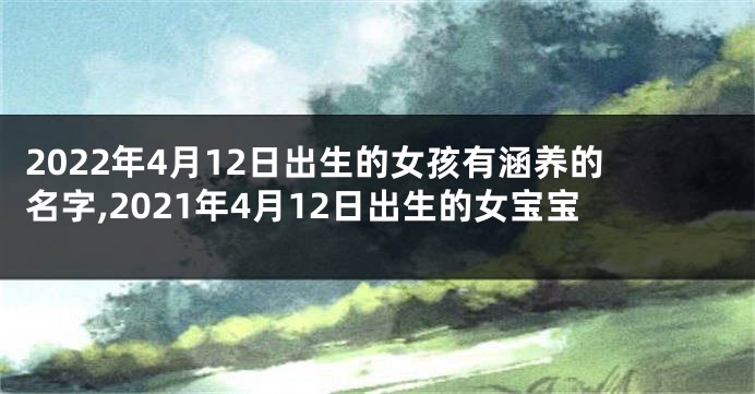 2022年4月12日出生的女孩有涵养的名字,2021年4月12日出生的女宝宝