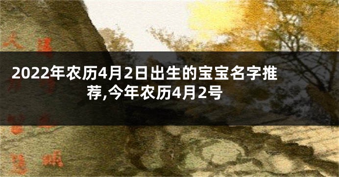 2022年农历4月2日出生的宝宝名字推荐,今年农历4月2号