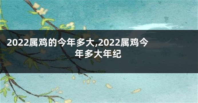 2022属鸡的今年多大,2022属鸡今年多大年纪