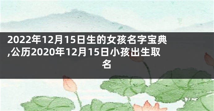 2022年12月15日生的女孩名字宝典,公历2020年12月15日小孩出生取名