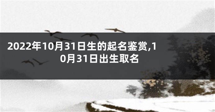 2022年10月31日生的起名鉴赏,10月31日出生取名