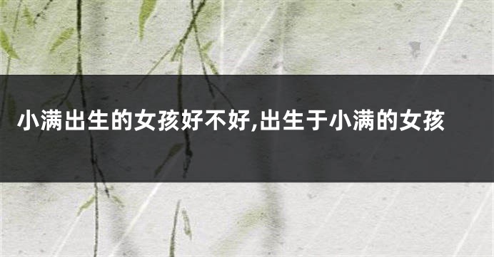 小满出生的女孩好不好,出生于小满的女孩