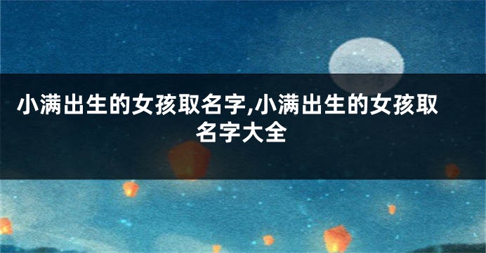 小满出生的女孩取名字,小满出生的女孩取名字大全