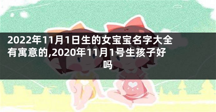 2022年11月1日生的女宝宝名字大全有寓意的,2020年11月1号生孩子好吗