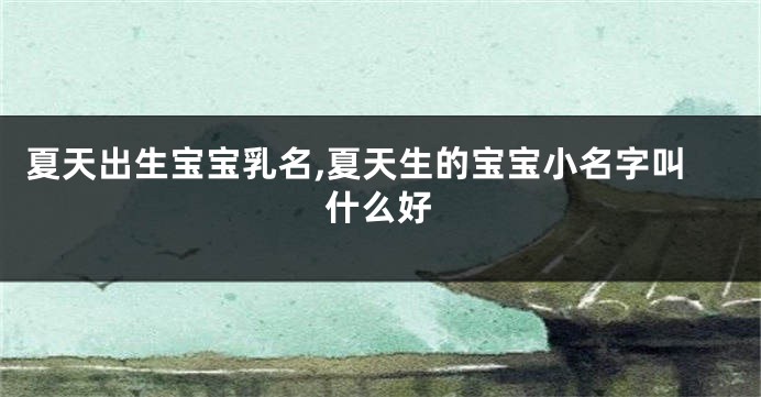夏天出生宝宝乳名,夏天生的宝宝小名字叫什么好