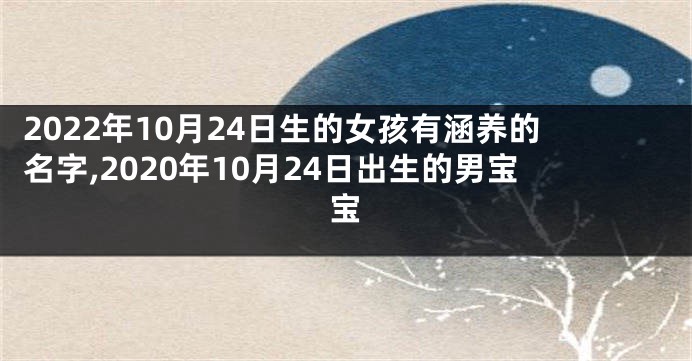 2022年10月24日生的女孩有涵养的名字,2020年10月24日出生的男宝宝
