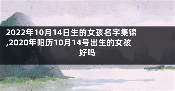 2022年10月14日生的女孩名字集锦,2020年阳历10月14号出生的女孩好吗