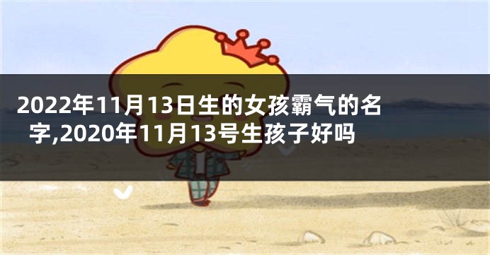 2022年11月13日生的女孩霸气的名字,2020年11月13号生孩子好吗
