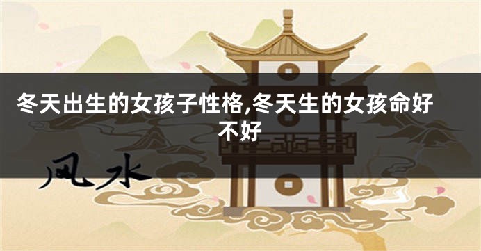 冬天出生的女孩子性格,冬天生的女孩命好不好