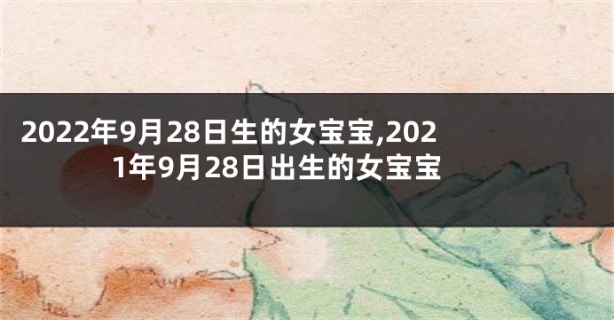 2022年9月28日生的女宝宝,2021年9月28日出生的女宝宝