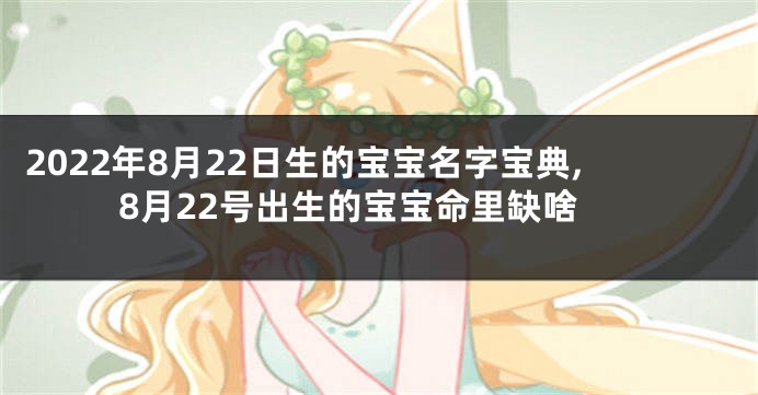 2022年8月22日生的宝宝名字宝典,8月22号出生的宝宝命里缺啥