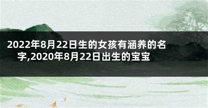 2022年8月22日生的女孩有涵养的名字,2020年8月22日出生的宝宝