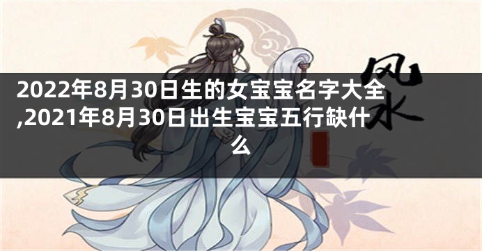2022年8月30日生的女宝宝名字大全,2021年8月30日出生宝宝五行缺什么