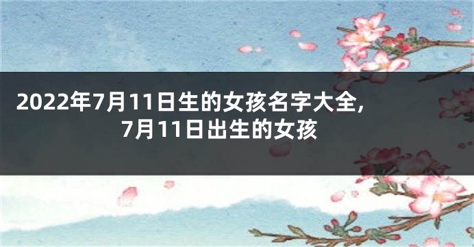 2022年7月11日生的女孩名字大全,7月11日出生的女孩